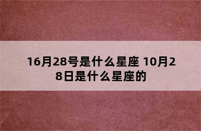 16月28号是什么星座 10月28日是什么星座的